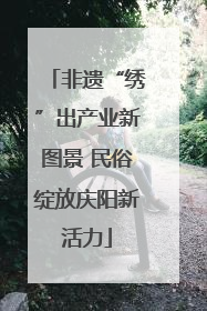 非遗“绣”出产业新图景 民俗绽放庆阳新活力