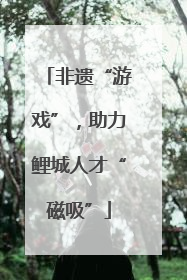 非遗“游戏”，助力鲤城人才“磁吸”