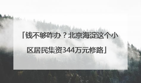 钱不够咋办？北京海淀这个小区居民集资344万元修路