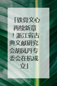 铁骨文心 再续新章！浙江省古典文献研究会胡凤丹专委会在杭成立