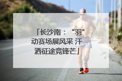 长沙南：“羽”动赛场展风采 汗洒征途竞锋芒