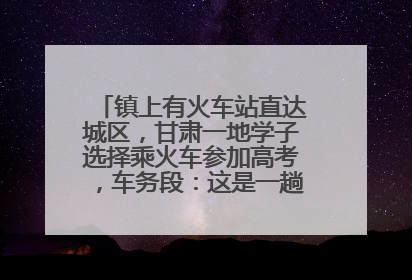 镇上有火车站直达城区，甘肃一地学子选择乘火车参加高考，车务段：这是一趟逐梦列车
