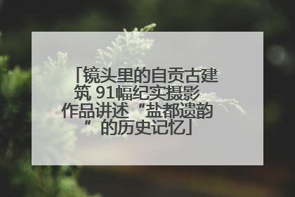 镜头里的自贡古建筑 91幅纪实摄影作品讲述“盐都遗韵”的历史记忆