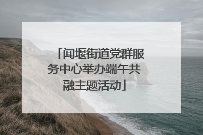 闻堰街道党群服务中心举办端午共融主题活动
