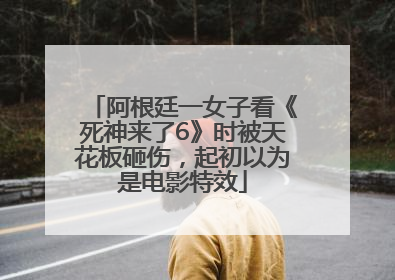 阿根廷一女子看《死神来了6》时被天花板砸伤，起初以为是电影特效