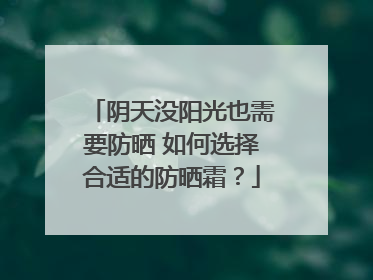 阴天没阳光也需要防晒 如何选择合适的防晒霜？