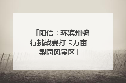 阳信：环滨州骑行挑战赛打卡万亩梨园风景区