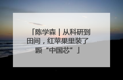 陈学森｜从科研到田间，红苹果里装了颗“中国芯”