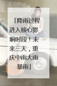 降雨过程进入核心影响时段！未来三天，重庆中雨大雨暴雨