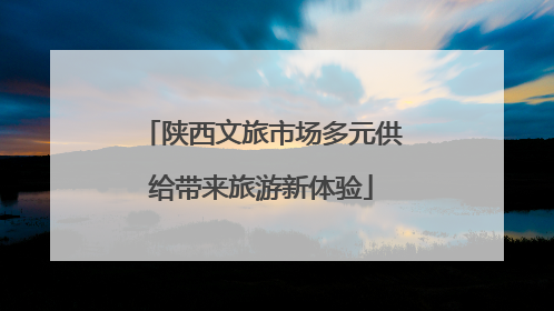陕西文旅市场多元供给带来旅游新体验
