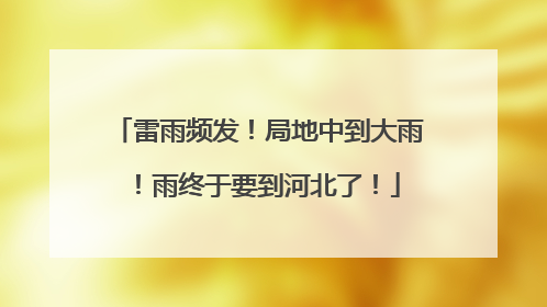 雷雨频发！局地中到大雨！雨终于要到河北了！