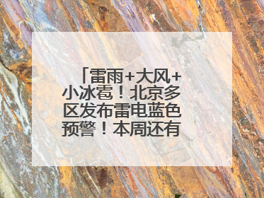 雷雨+大风+小冰雹！北京多区发布雷电蓝色预警！本周还有全市性阵雨