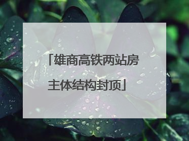 雄商高铁两站房主体结构封顶