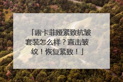 露卡菲娅紧致抗皱套装怎么样？直击皱纹！恢复紧致！