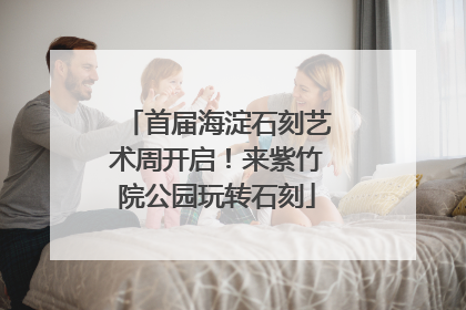 首届海淀石刻艺术周开启！来紫竹院公园玩转石刻