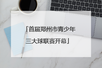 首届郑州市青少年三大球联赛开幕
