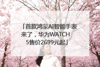 首款鸿蒙AI智能手表来了，华为WATCH 5售价2699元起