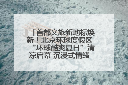 首都文旅新地标焕新！北京环球度假区“环球酷爽夏日”清凉启幕 沉浸式情绪体验赋能多元客群