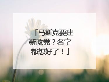 马斯克要建新政党？名字都想好了！