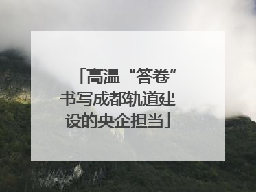 高温“答卷”书写成都轨道建设的央企担当