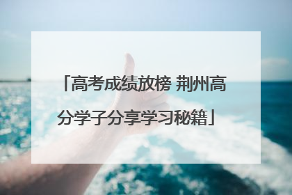 高考成绩放榜 荆州高分学子分享学习秘籍