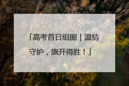 高考首日组图｜温情守护，旗开得胜！