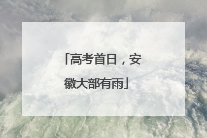 高考首日，安徽大部有雨