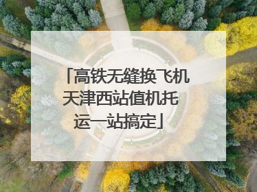 高铁无缝换飞机 天津西站值机托运一站搞定