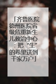 齐鲁医院德州医院省级危重新生儿救治中心：把“生”的希望送到千家万户
