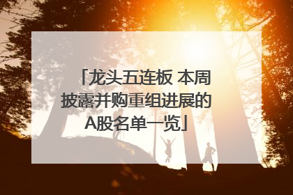 龙头五连板 本周披露并购重组进展的A股名单一览
