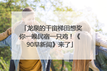 龙泉的千亩梯田想奖你一晚民宿一只鸡！《90早新闻》来了
