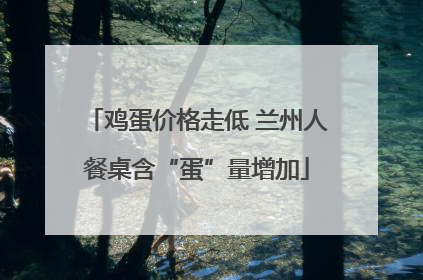 鸡蛋价格走低 兰州人餐桌含“蛋”量增加