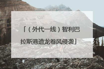 （外代一线）智利巴拉斯港遭龙卷风侵袭