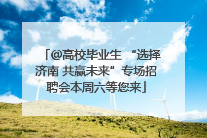 ＠高校毕业生 “选择济南 共赢未来”专场招聘会本周六等您来