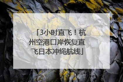 3小时直飞！杭州空港口岸恢复直飞日本冲绳航线