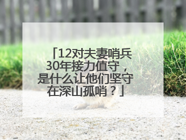 12对夫妻哨兵30年接力值守，是什么让他们坚守在深山孤哨？