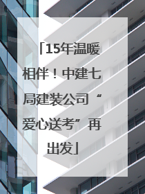 15年温暖相伴！中建七局建装公司“爱心送考”再出发