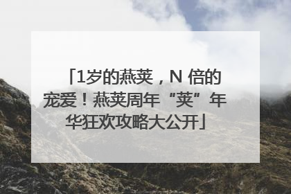 1岁的燕荚，N 倍的宠爱！燕荚周年“荚”年华狂欢攻略大公开