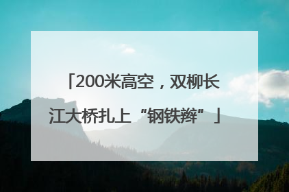 200米高空，双柳长江大桥扎上“钢铁辫”