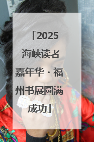 2025 海峡读者嘉年华・福州书展圆满成功