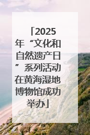 2025年“文化和自然遗产日”系列活动在黄海湿地博物馆成功举办