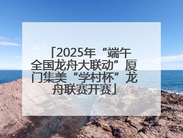 2025年“端午全国龙舟大联动”厦门集美“学村杯”龙舟联赛开赛