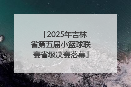 2025年吉林省第五届小篮球联赛省级决赛落幕