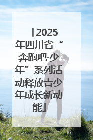 2025年四川省“奔跑吧·少年”系列活动释放青少年成长新动能