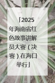 2025年海南省红色故事讲解员大赛（决赛）在海口举行