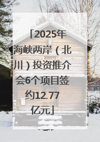 2025年海峡两岸（北川）投资推介会6个项目签约12.77亿元