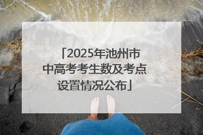 2025年池州市中高考考生数及考点设置情况公布