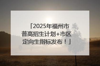 2025年福州市普高招生计划+市区定向生指标发布！