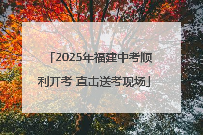 2025年福建中考顺利开考 直击送考现场