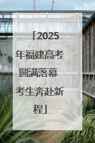2025年福建高考圆满落幕 考生奔赴新程